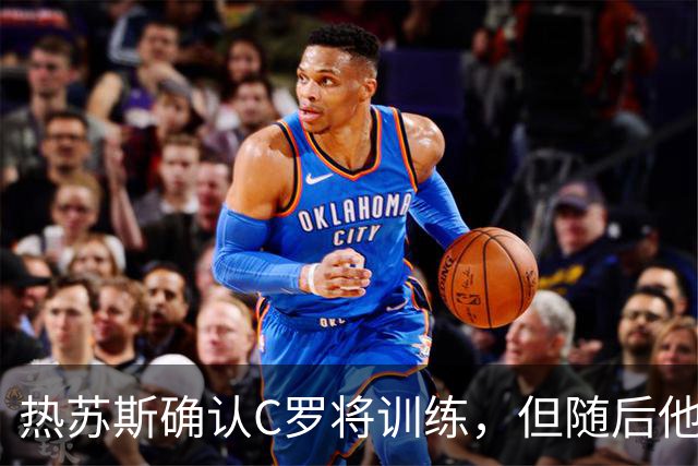 热苏斯确认C罗将训练，但随后他却选择离队并发布声明